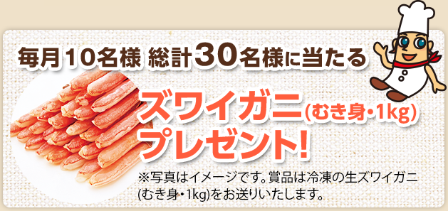 毎月10名様 総計30名様に当たる ズワイガニ(むき身・1kg)プレゼント!