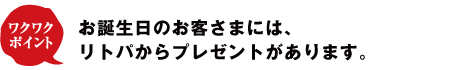 お誕生日のお客様には、リトパからプレゼントがあります。